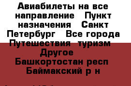 Авиабилеты на все направление › Пункт назначения ­ Санкт-Петербург - Все города Путешествия, туризм » Другое   . Башкортостан респ.,Баймакский р-н